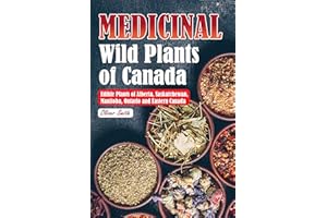 Medicinal Wild Plants of Canada: The Ultimate Field Guide to Traditional and Modern Uses of the Edible Plants of Alberta, Sas