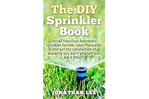 The DIY Sprinkler Book: Install Your Own Automatic Sprinkler System. Save Thousands and Get the Satisfaction of Knowing You D