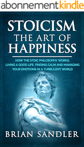 Download Stoicism : The Art of Happiness: How the Stoic Philosophy Works, Living a Good Life, Finding Calm and Managing your Emotions in a Turbulent World (English Edition) PDF