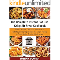 The Complete Instant Pot Duo Crisp Air Fryer Cookbook: 550 Incredible, Delicious, Healthy and Fast Mouthwatering Recipes… book cover