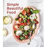 Simple Beautiful Food: Recipes and Riffs for Everyday Cooking [A Cookbook]