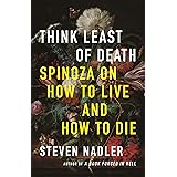 Think Least of Death: Spinoza on How to Live and How to Die