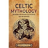 Celtic Mythology: An Enthralling Overview of Celtic Myths, Gods and Goddesses (Ancient Britain)