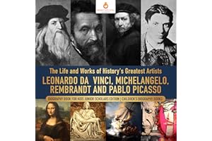 The Life and Works of History's Greatest Artists : Leonardo da Vinci, Michelangelo, Rembrandt and Pablo Picasso | Biography B