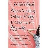 When Making Others Happy Is Making You Miserable: How to Break the Pattern of People Pleasing and Confidently Live Your Life