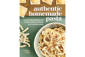 Authentic Homemade Pasta: Recipes for Mastering Cut, Shaped, Stuffed, Extruded, and Flavored Pastas