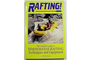 Rafting Whitewater Rivers: The Complete Guide to Whitewater Rafting Equipment and Techniques