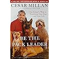 Be the Pack Leader: Use Cesar's Way to Transform Your Dog . . . and Your Life