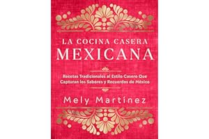 La cocina casera mexicana / The Mexican Home Kitchen (Spanish Edition): Recetas tradicionales al estilo casero que capturan los sabores y recuerdos de ... Capture the Flavors and Memories of Mexico