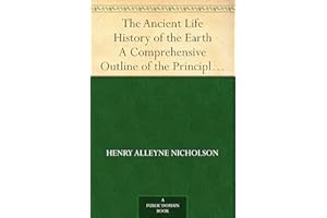 The Ancient Life History of the Earth A Comprehensive Outline of the Principles and Leading Facts ofPalæontological Science