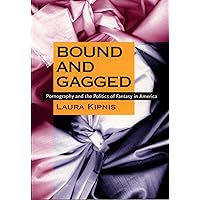 Bound and Gagged: Pornography and the Politics of Fantasy in America