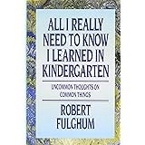All I Really Need to Know I Learned in Kindergarten: Uncommon Thoughts On Common Things