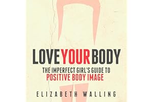 Love Your Body: The Imperfect Girl's Guide to Positive Body Image