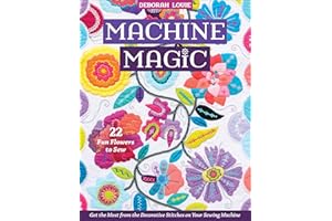 Machine Magic: Get the Most from the Decorative Stitches on Your Sewing Machine; 22 Fun Flowers to Sew