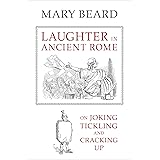 Laughter in Ancient Rome: On Joking, Tickling, and Cracking Up (Sather Classical Lectures Book 71)