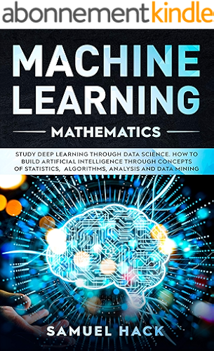Download Machine Learning Mathematics: Study Deep Learning Through Data Science. How to Build Artificial Intelligence Through Concepts of Statistics, Algorithms, Analysis and Data Mining (English Edition) PDF