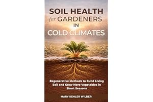 Soil Health for Gardeners in Cold Climates: Regenerative Methods to Build Living Soil and Grow More Vegetables in Short Seaso