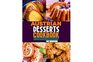 Austrian Desserts Cookbook: Traditional Austrian Pastries, Cakes & Treats Made Easy for Home Bakers of All Occasions.