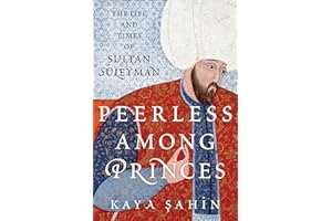 Peerless among Princes: The Life and Times of Sultan Süleyman