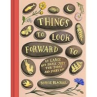 Things to Look Forward To: 52 Large and Small Joys for Today and Every Day