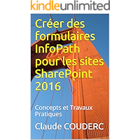 Créer des formulaires InfoPath pour les sites SharePoint 2016: Concepts et Travaux Pratiques (French Edition) book cover
