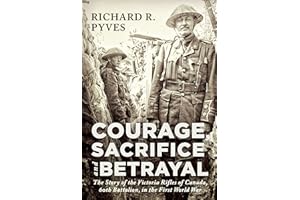 Courage, Sacrifice and Betrayal: The Story of the Victoria Rifles of Canada, 60th Battalion, in the First World War