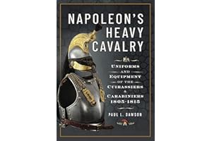 Napoleon’s Heavy Cavalry: Uniforms and Equipment of the Cuirassiers and Carabiniers, 1805-1815