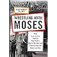 Wrestling with Moses: How Jane Jacobs Took On New York's Master Builder and Transformed the American City