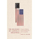 The Religion of American Greatness: What’s Wrong with Christian Nationalism
