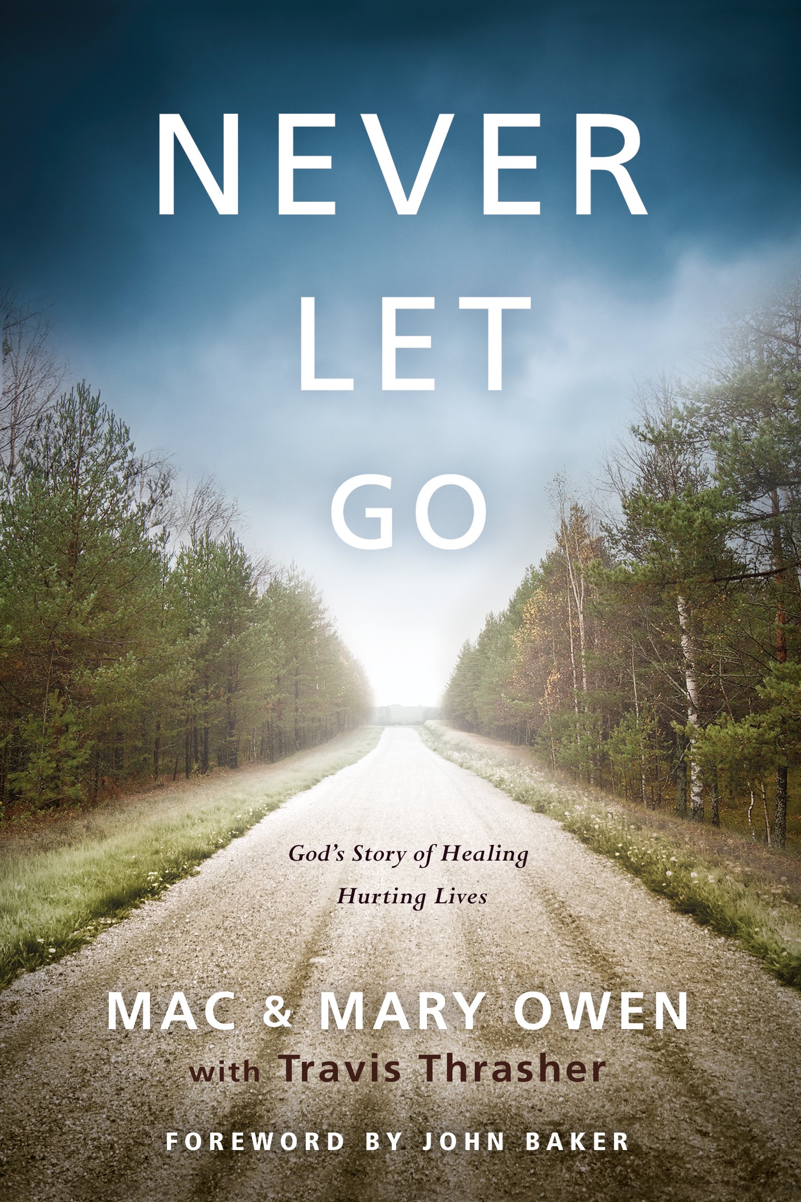 Never Let Go Never Let Go Gods Story Of Healing Hurting Lives Mac Owen Mary Owen Travis Thrasher John Baker Amazon Com Books