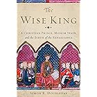The Wise King: A Christian Prince, Muslim Spain, and the Birth of the Renaissance