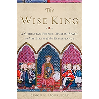The Wise King: A Christian Prince, Muslim Spain, and the Birth of the Renaissance book cover