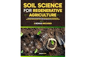 Soil Science For Regenerative Agriculture: Understanding and Implementing Practices for Soil Regeneration, Sustainably Boosti