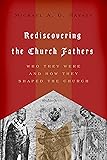 Rediscovering the Church Fathers: Who They Were and How They Shaped the Church