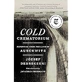 Cold Crematorium: Reporting from the Land of Auschwitz