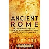 Ancient Rome: An Enthralling Overview of Roman History, Starting From the Romulus and Remus Myth through the Republic to the 