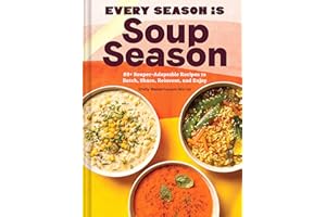 Every Season Is Soup Season: 85+ Souper-Adaptable Recipes to Batch, Share, Reinvent, and Enjoy