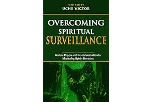 Overcoming Spiritual Surveillance: Warfare Prayers and Revelations to Render Monitoring Spirits Powerless (Breaking Demonic S