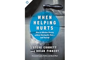 When Helping Hurts: How to Alleviate Poverty Without Hurting the Poor . . . and Yourself