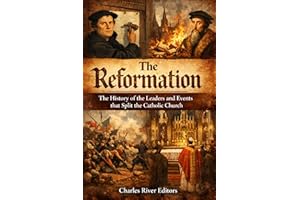 The Reformation: The History of the Leaders and Events that Split the Catholic Church