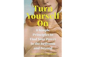 Turn Yourself On: 8 Simple Principles to Find Your Power in the Bedroom and Beyond
