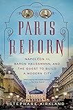 Paris Reborn: Napoléon III, Baron Haussmann, and the Quest to Build a Modern City