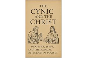 The Cynic and the Christ: Diogenes, Jesus, and the Radical Rejection of Society (Christian Gnosticism, Mysticism, Hermeticism