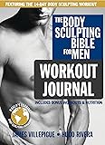The Body Sculpting Bible for Men Workout Journal: The Ultimate Men's Body Sculpting and Bodybuilding Guide Featuring the Best Weight Training Workouts ... Plans Guaranteed to Gain Muscle & Burn Fat