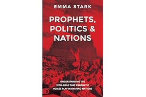 Prophets, Politics, and Nations: Understanding the Vital Role that Prophetic Voices Play in Shaping Nations
