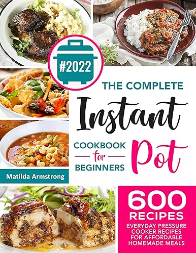 The Complete Instant Pot Cookbook For Beginners : 600 Everyday Pressure Cooker Recipes For Affordable Homemade Meals (Instant Pot recipes cookbook 1)