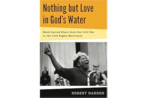 Nothing but Love in God's Water: Volume 1: Black Sacred Music from the Civil War to the Civil Rights Movement