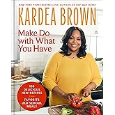 Make Do with What You Have: 100 Delicious New Recipes from Favorite Old-School Meals―From the host of Delicious Miss Brown and the Holiday Baking Show