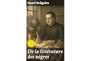 De la littérature des nègres: Édition enrichie. Recherches sur leurs facultés intellectuelles, leurs qualités morales et leur