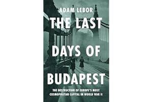 The Last Days of Budapest: The Destruction of Europe’s Most Cosmopolitan Capital in World War II